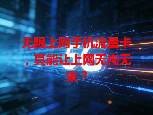 无限上网手机流量卡，真能让上网无拘无束？
