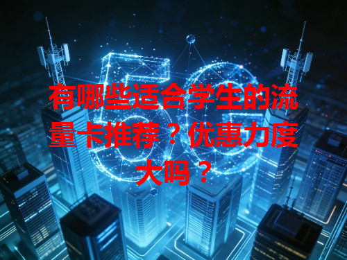 有哪些适合学生的流量卡推荐？优惠力度大吗？