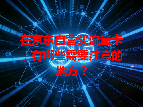 在京东自营买流量卡，有哪些需要注意的地方？