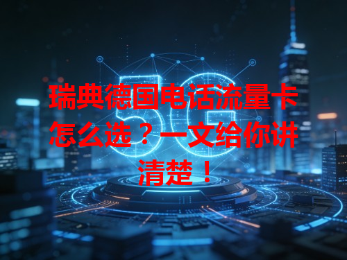 瑞典德国电话流量卡怎么选？一文给你讲清楚！