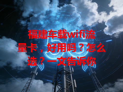 福建车载wifi流量卡，好用吗？怎么选？一文告诉你