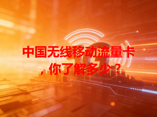 中国无线移动流量卡，你了解多少？