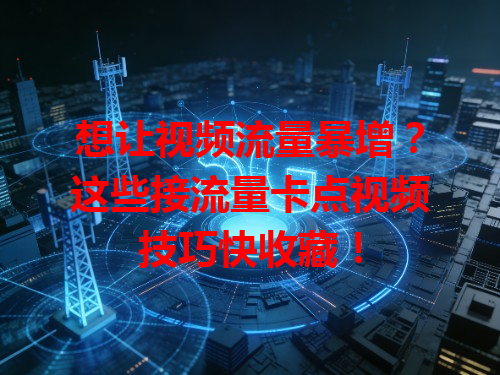 想让视频流量暴增？这些接流量卡点视频技巧快收藏！
