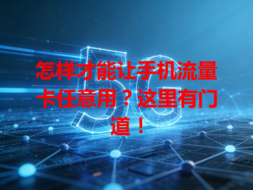 怎样才能让手机流量卡任意用？这里有门道！
