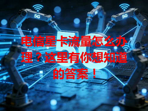 电信星卡流量怎么办理？这里有你想知道的答案！