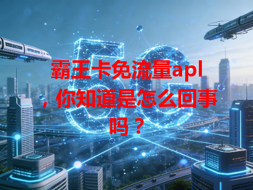 霸王卡免流量apl，你知道是怎么回事吗？