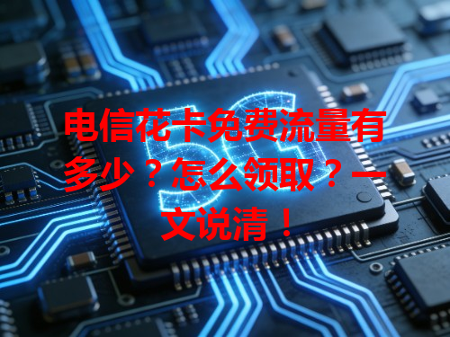 电信花卡免费流量有多少？怎么领取？一文说清！