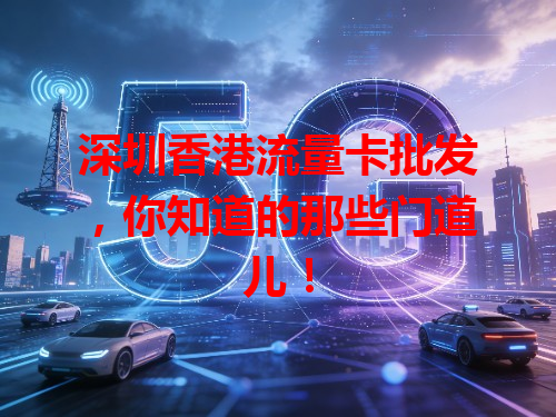 深圳香港流量卡批发，你知道的那些门道儿！