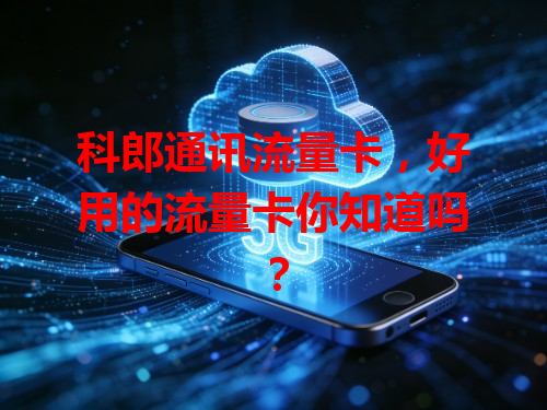 科郎通讯流量卡，好用的流量卡你知道吗？