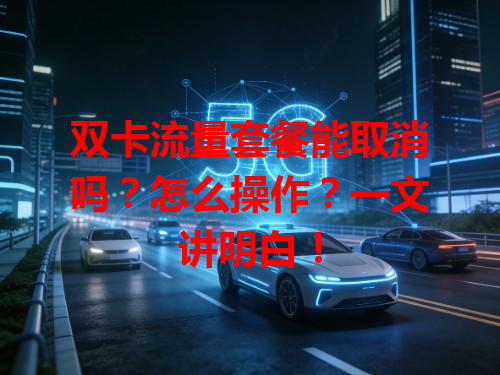 双卡流量套餐能取消吗？怎么操作？一文讲明白！