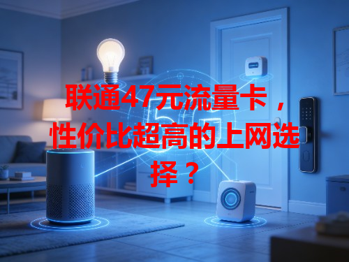 联通47元流量卡，性价比超高的上网选择？