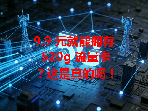 9.9 元就能拥有 520g 流量卡？这是真的吗！