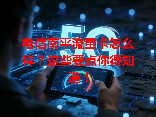 电信南平流量卡怎么样？这些要点你得知道！