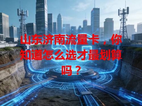 山东济南流量卡，你知道怎么选才最划算吗？