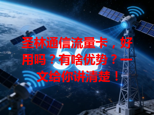 圣林通信流量卡，好用吗？有啥优势？一文给你讲清楚！