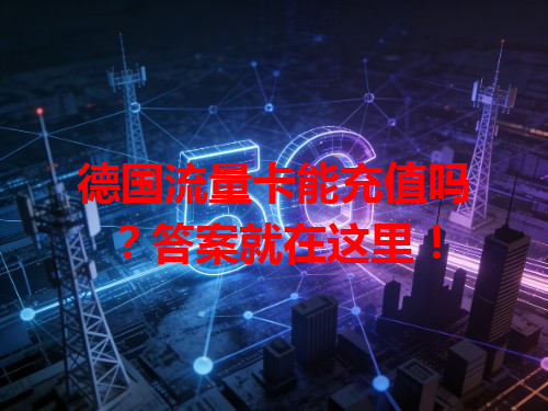 德国流量卡能充值吗？答案就在这里！