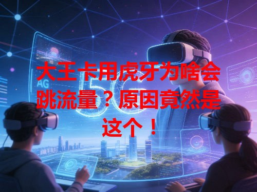 大王卡用虎牙为啥会跳流量？原因竟然是这个！