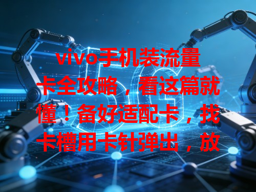 vivo手机装流量卡全攻略，看这篇就懂！备好适配卡，找卡槽用卡针弹出，放卡注意方向，开机看信号，按步骤来轻松搞定，有问题找客服或线下店。