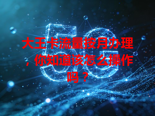 大王卡流量按月办理，你知道该怎么操作吗？