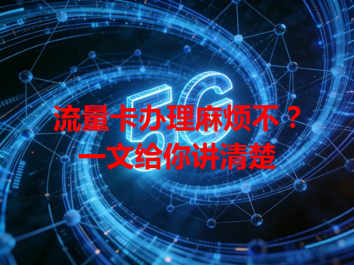 流量卡办理麻烦不?一文给你讲清楚