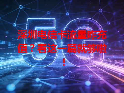 深圳电信卡流量咋充值？看这一篇就够啦！