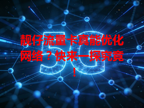 靓仔流量卡真能优化网络？快来一探究竟！