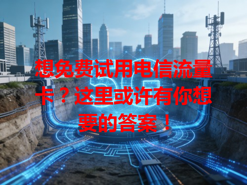 想免费试用电信流量卡？这里或许有你想要的答案！