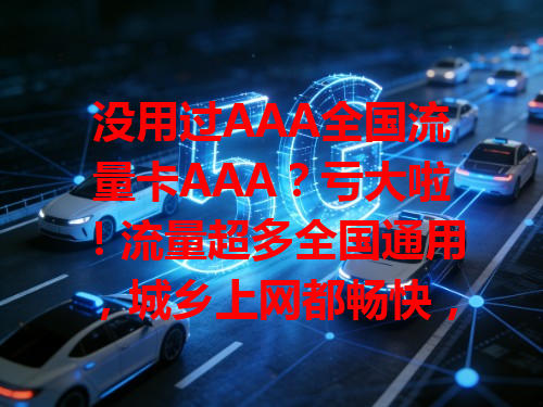 没用过AAA全国流量卡AAA？亏大啦！流量超多全国通用，城乡上网都畅快，价格实惠性价比高，从此告别流量慌，上网必备神器，强烈推荐！
