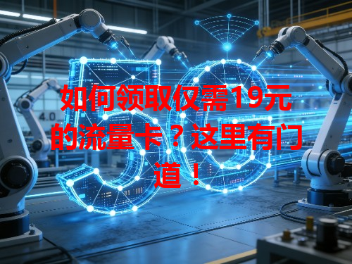 如何领取仅需19元的流量卡?这里有门道!