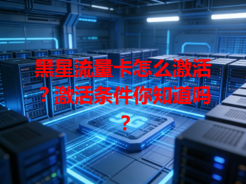 黑星流量卡怎么激活？激活条件你知道吗？