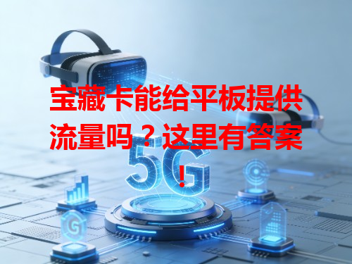 宝藏卡能给平板提供流量吗？这里有答案！