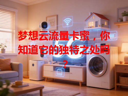 梦想云流量卡蜜，你知道它的独特之处吗？