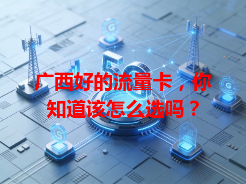 广西好的流量卡,你知道该怎么选吗?