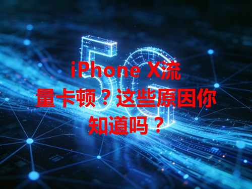 iPhone X流量卡顿？这些原因你知道吗？