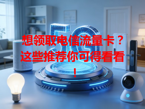 想领取电信流量卡？这些推荐你可得看看！