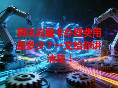 腾讯流量卡办理费用是多少？一文给你讲清楚！