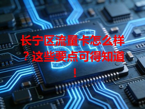 长宁区流量卡怎么样？这些要点可得知道！