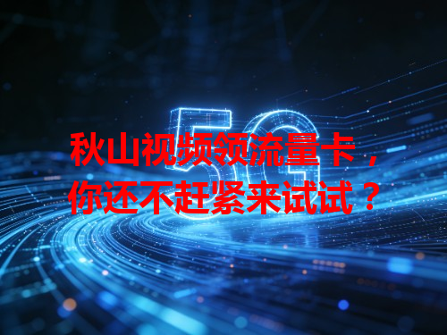 秋山视频领流量卡，你还不赶紧来试试？