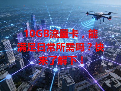 10GB流量卡，能满足日常所需吗？快来了解下！