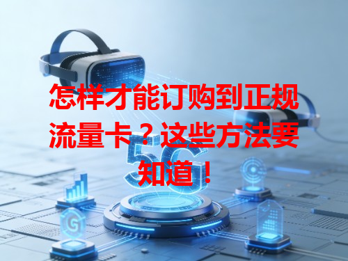怎样才能订购到正规流量卡？这些方法要知道！