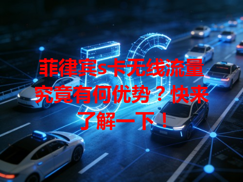 菲律宾s卡无线流量究竟有何优势？快来了解一下！