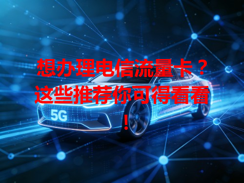 想办理电信流量卡？这些推荐你可得看看！