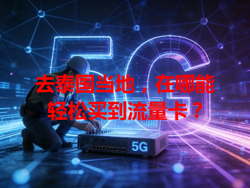 去泰国当地，在哪能轻松买到流量卡？
