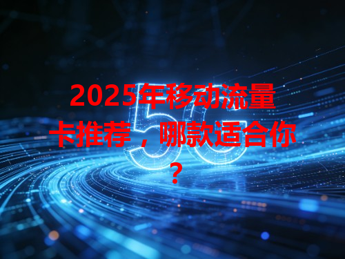 2025年移动流量卡推荐，哪款适合你？