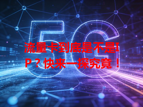 流量卡到底是不是IP?快来一探究竟!