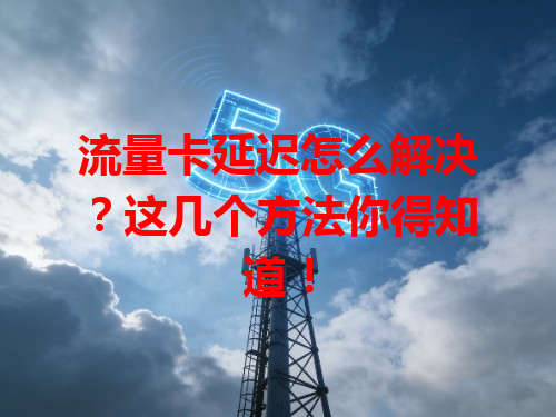 流量卡延迟怎么解决？这几个方法你得知道！