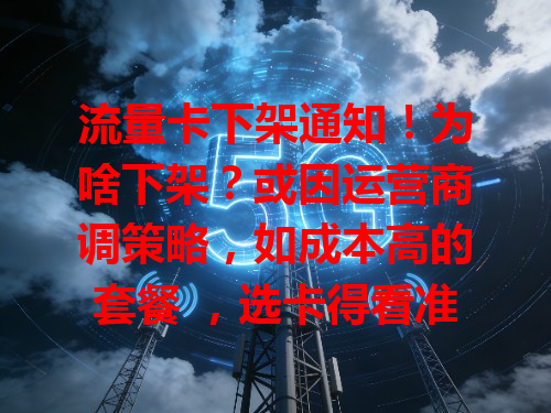 流量卡下架通知！为啥下架？或因运营商调策略，如成本高的套餐 ，选卡得看准时机别后悔