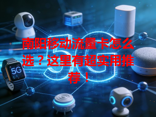 南阳移动流量卡怎么选？这里有超实用推荐！