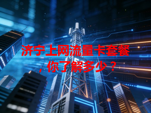 济宁上网流量卡套餐，你了解多少？