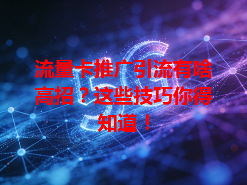 流量卡推广引流有啥高招？这些技巧你得知道！